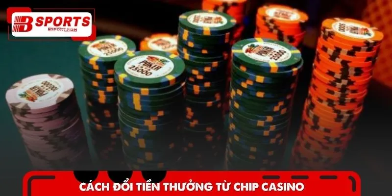 Chi tiết cách đổi tiền thưởng từ những con chip
