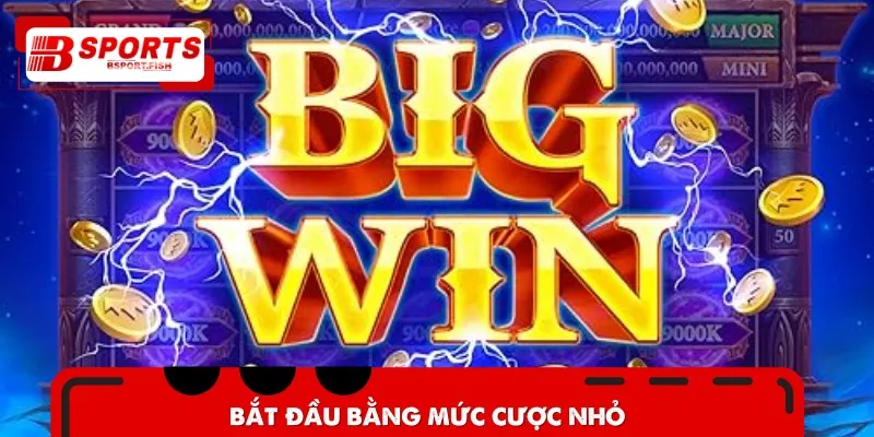 Bạn nên bắt đầu với mức cược nhỏ để bảo vệ số vốn ban đầu